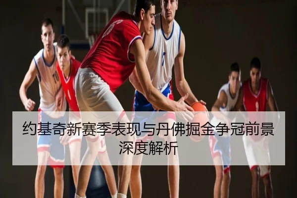 约基奇新赛季表现与丹佛掘金争冠前景深度解析