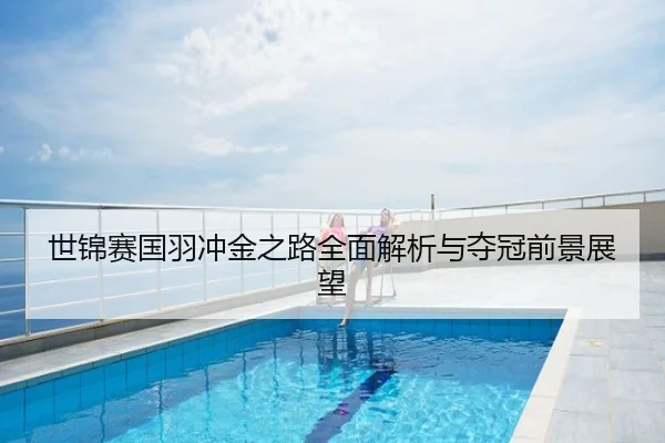 世锦赛国羽冲金之路全面解析与夺冠前景展望