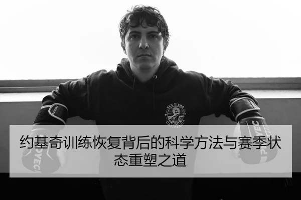 约基奇训练恢复背后的科学方法与赛季状态重塑之道
