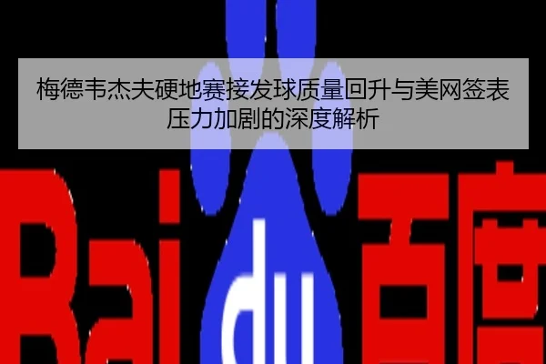 梅德韦杰夫硬地赛接发球质量回升与美网签表压力加剧的深度解析