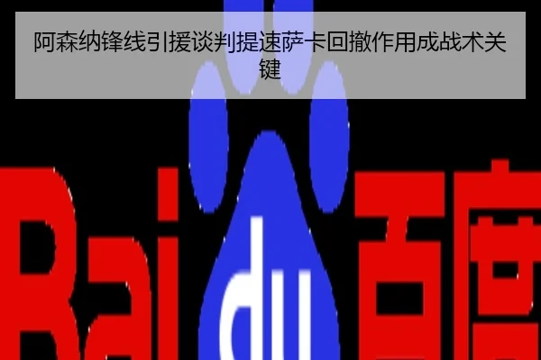 阿森纳锋线引援谈判提速萨卡回撤作用成战术关键