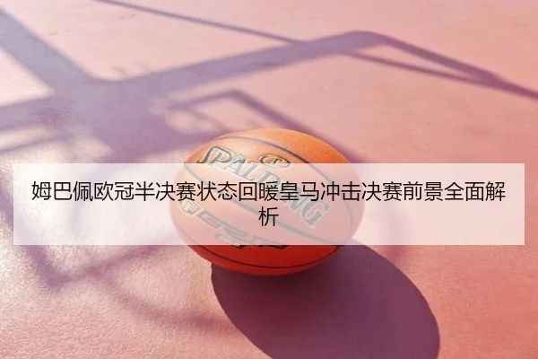 姆巴佩欧冠半决赛状态回暖皇马冲击决赛前景全面解析