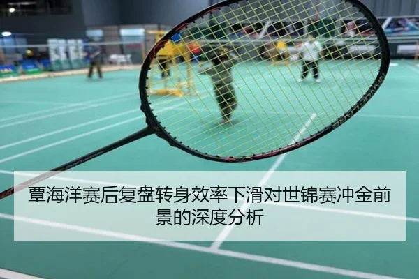 覃海洋赛后复盘转身效率下滑对世锦赛冲金前景的深度分析