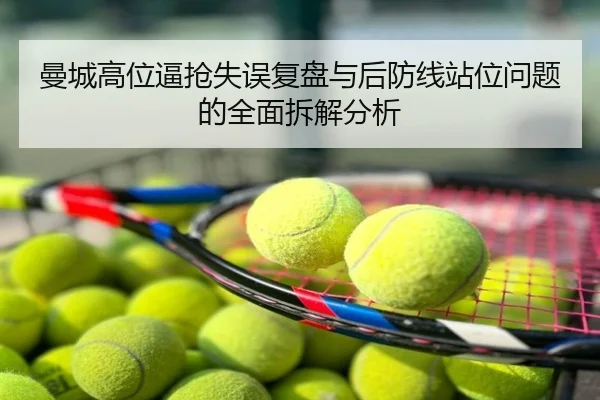 曼城高位逼抢失误复盘与后防线站位问题的全面拆解分析